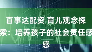百事达配资 育儿观念探索：培养孩子的社会责任感