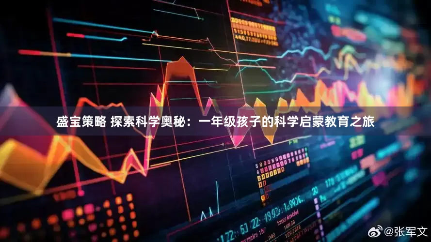盛宝策略 探索科学奥秘：一年级孩子的科学启蒙教育之旅