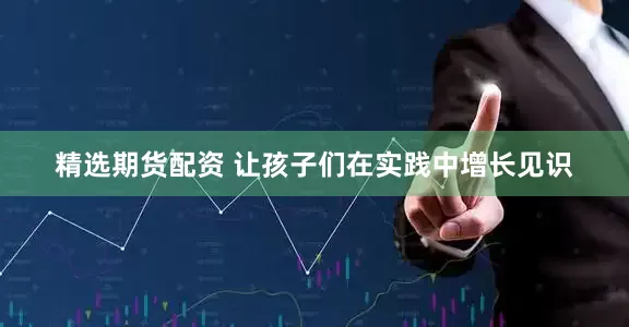 精选期货配资 让孩子们在实践中增长见识