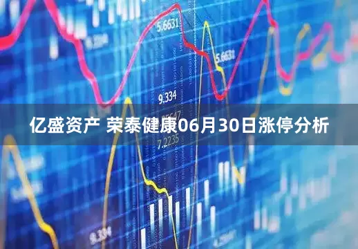 亿盛资产 荣泰健康06月30日涨停分析