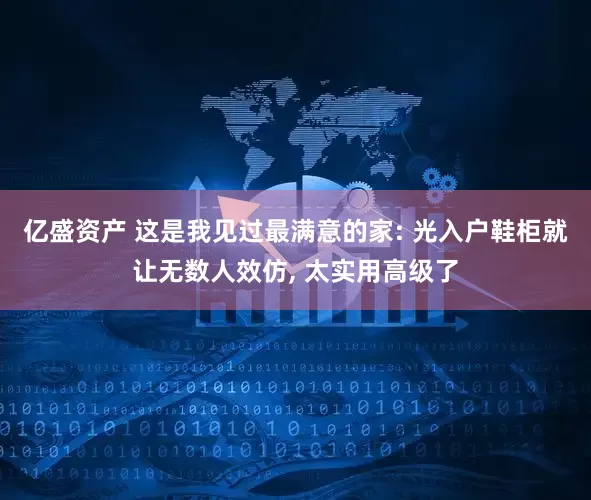 亿盛资产 这是我见过最满意的家: 光入户鞋柜就让无数人效仿, 太实用高级了