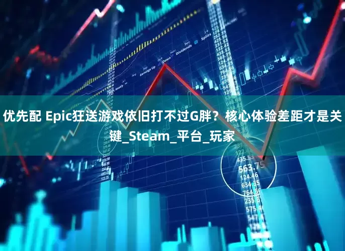 优先配 Epic狂送游戏依旧打不过G胖？核心体验差距才是关键_Steam_平台_玩家