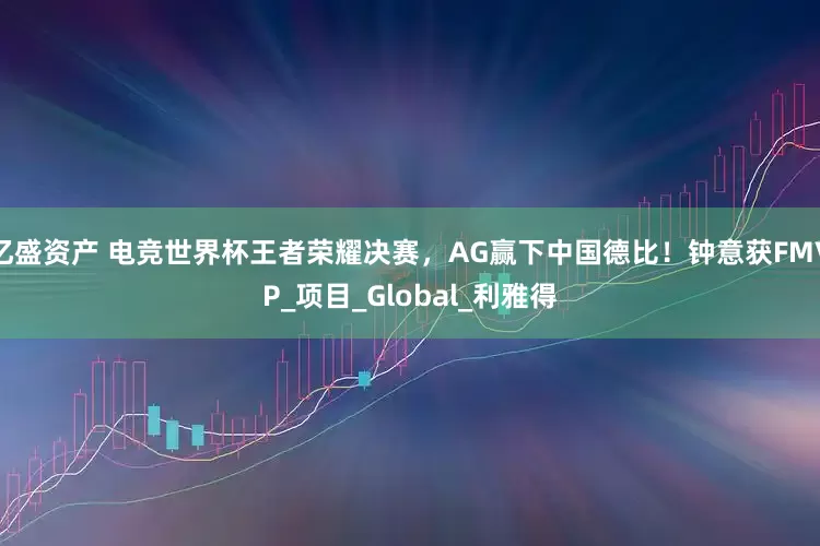 亿盛资产 电竞世界杯王者荣耀决赛，AG赢下中国德比！钟意获FMVP_项目_Global_利雅得