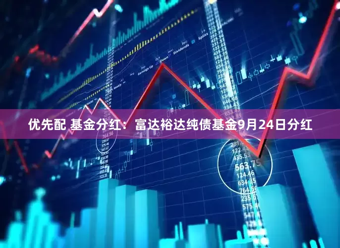 优先配 基金分红：富达裕达纯债基金9月24日分红