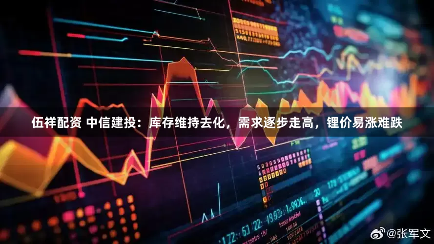 伍祥配资 中信建投：库存维持去化，需求逐步走高，锂价易涨难跌